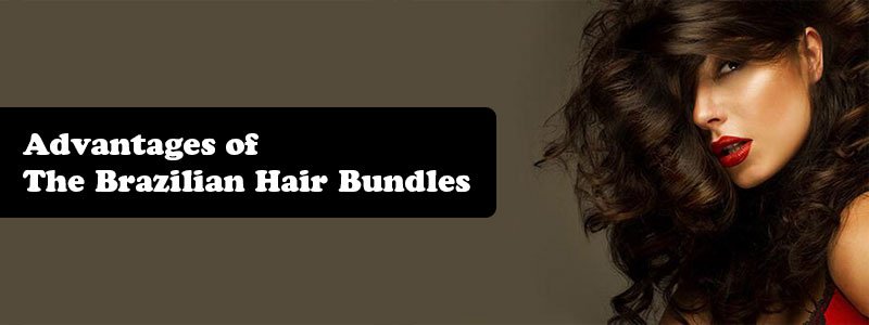 Advantages of The Brazilian Hair Bundles