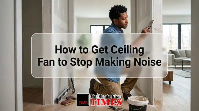 How to Get Ceiling Fan to Stop Making Noise